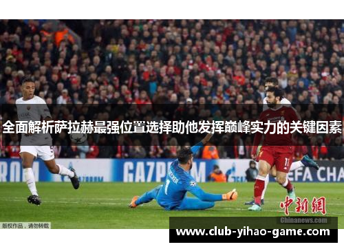 全面解析萨拉赫最强位置选择助他发挥巅峰实力的关键因素