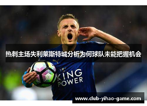 热刺主场失利莱斯特城分析为何球队未能把握机会 热刺主场失利莱斯特城分析为何球队未能把握机会