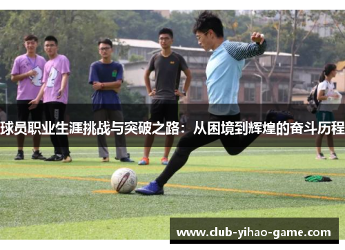 球员职业生涯挑战与突破之路:从困境到辉煌的奋斗历程 球员职业生涯挑战与突破之路:从困境到辉煌的奋斗历程