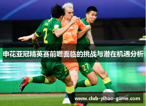申花亚冠精英赛前瞻面临的挑战与潜在机遇分析 申花亚冠精英赛前瞻面临的挑战与潜在机遇分析