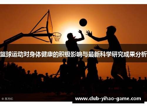 篮球运动对身体健康的积极影响与最新科学研究成果分析 篮球运动对身体健康的积极影响与最新科学研究成果分析