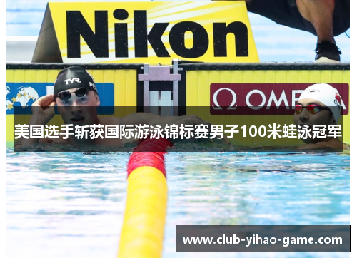 美国选手斩获国际游泳锦标赛男子100米蛙泳冠军 美国选手斩获国际游泳锦标赛男子100米蛙泳冠军