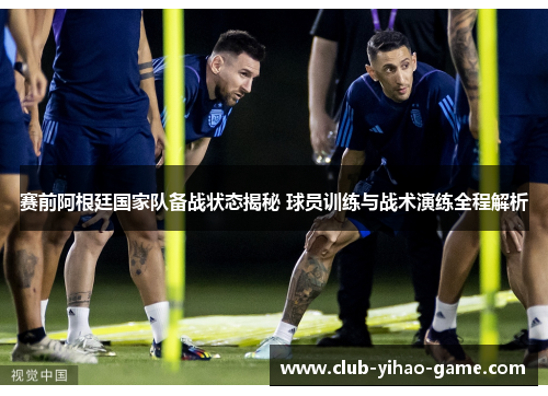 赛前阿根廷国家队备战状态揭秘 球员训练与战术演练全程解析 赛前阿根廷国家队备战状态揭秘 球员训练与战术演练全程解析