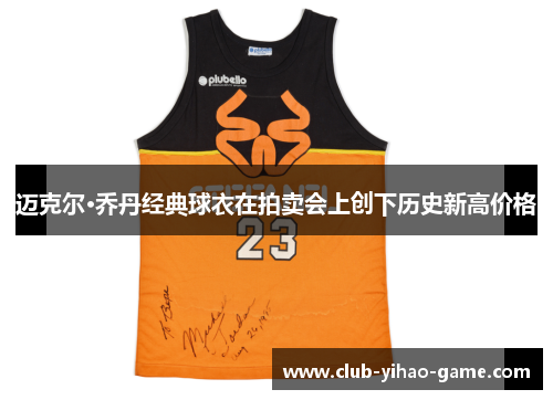 迈克尔·乔丹经典球衣在拍卖会上创下历史新高价格 迈克尔·乔丹经典球衣在拍卖会上创下历史新高价格