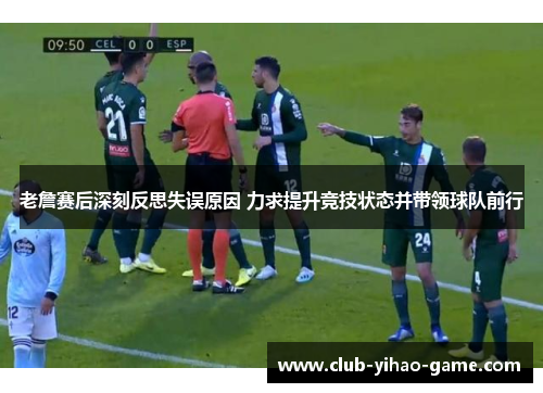 老詹赛后深刻反思失误原因 力求提升竞技状态并带领球队前行 老詹赛后深刻反思失误原因 力求提升竞技状态并带领球队前行