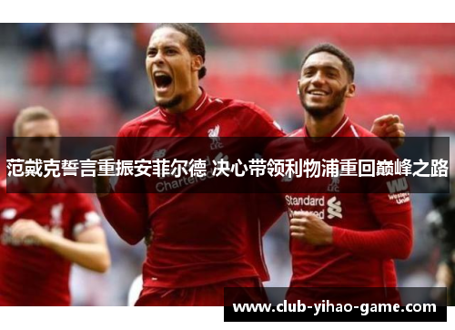 范戴克誓言重振安菲尔德 决心带领利物浦重回巅峰之路