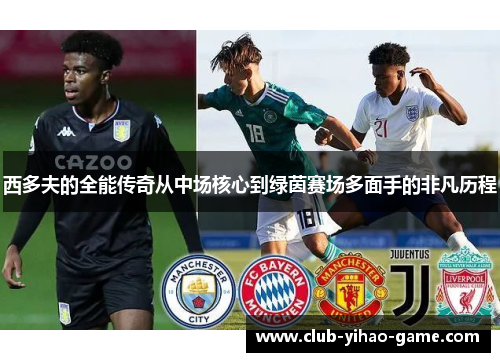 西多夫的全能传奇从中场核心到绿茵赛场多面手的非凡历程 西多夫的全能传奇从中场核心到绿茵赛场多面手的非凡历程