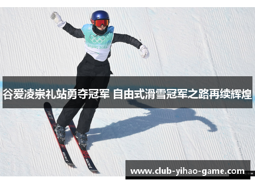 谷爱凌崇礼站勇夺冠军 自由式滑雪冠军之路再续辉煌 谷爱凌崇礼站勇夺冠军 自由式滑雪冠军之路再续辉煌