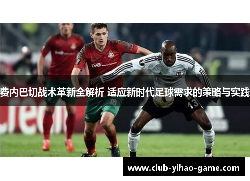 费内巴切战术革新全解析 适应新时代足球需求的策略与实践
